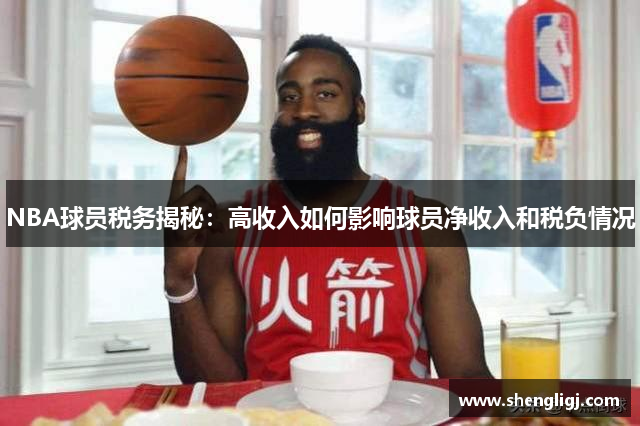 NBA球员税务揭秘：高收入如何影响球员净收入和税负情况