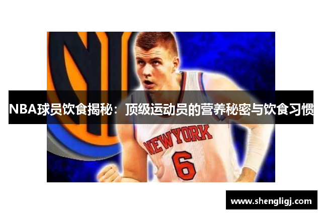 NBA球员饮食揭秘：顶级运动员的营养秘密与饮食习惯