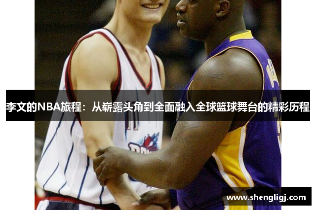 李文的NBA旅程：从崭露头角到全面融入全球篮球舞台的精彩历程