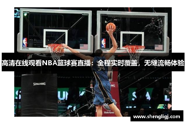 高清在线观看NBA篮球赛直播：全程实时覆盖，无缝流畅体验