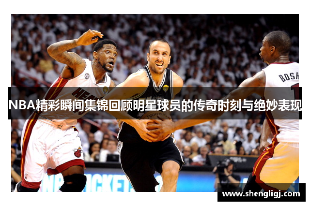 NBA精彩瞬间集锦回顾明星球员的传奇时刻与绝妙表现