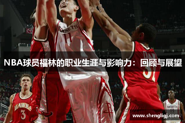 NBA球员福林的职业生涯与影响力：回顾与展望