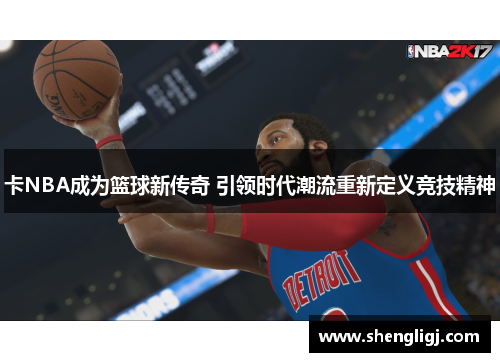 卡NBA成为篮球新传奇 引领时代潮流重新定义竞技精神