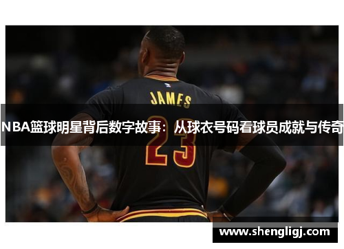 NBA篮球明星背后数字故事：从球衣号码看球员成就与传奇